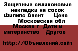 Защитные силиконовые накладки на сосок Филипс Авент.  › Цена ­ 450 - Московская обл., Москва г. Дети и материнство » Другое   